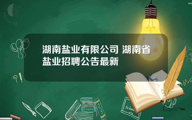 湖南盐业有限公司 湖南省盐业招聘公告最新